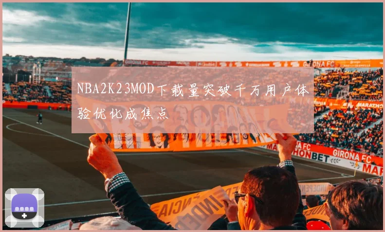 NBA2K23MOD下载量突破千万用户体验优化成焦点