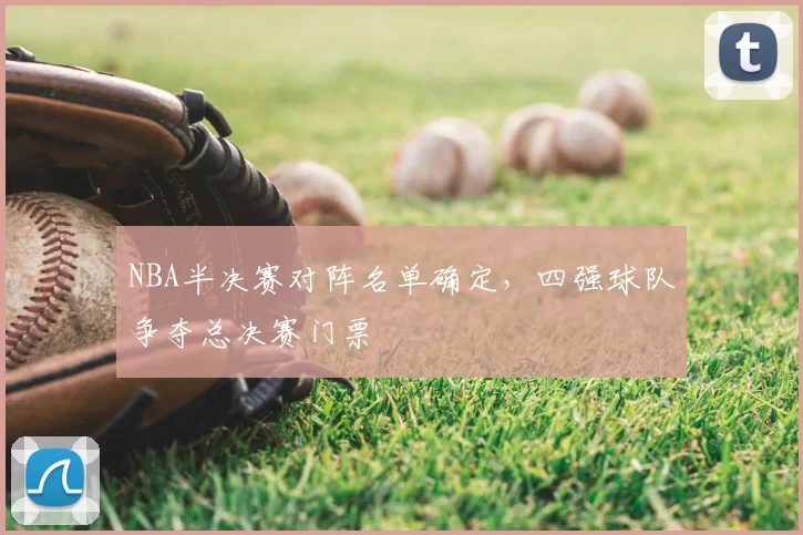 NBA半决赛对阵名单确定，四强球队争夺总决赛门票