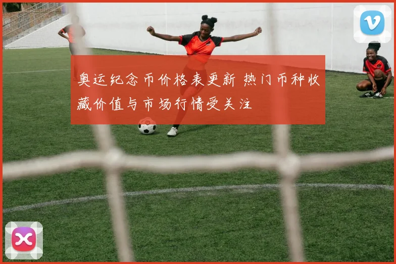 奥运纪念币价格表更新 热门币种收藏价值与市场行情受关注
