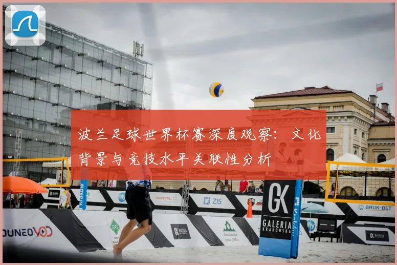 波兰足球世界杯赛深度观察:文化背景与竞技水平关联性分析