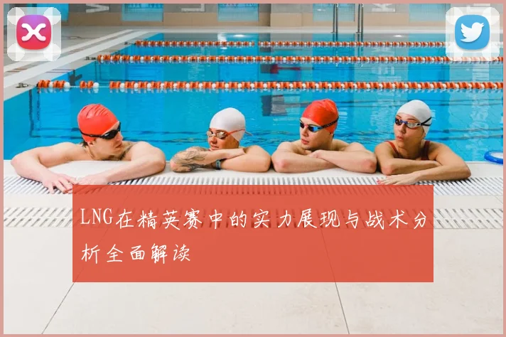 LNG在精英赛中的实力展现与战术分析全面解读