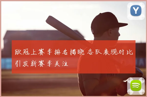 欧冠上赛季排名揭晓 各队表现对比引发新赛季关注