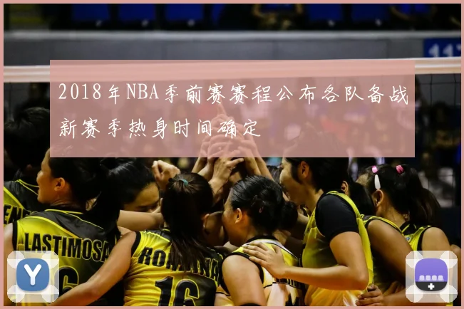 2018年NBA季前赛赛程公布各队备战新赛季热身时间确定