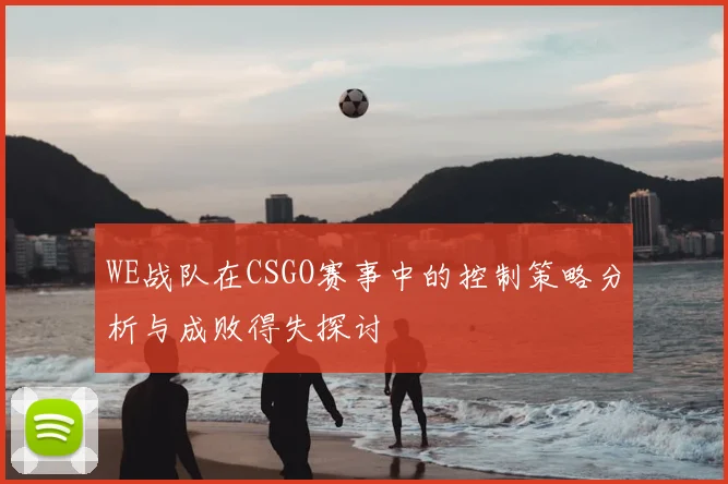 WE战队在CSGO赛事中的控制策略分析与成败得失探讨