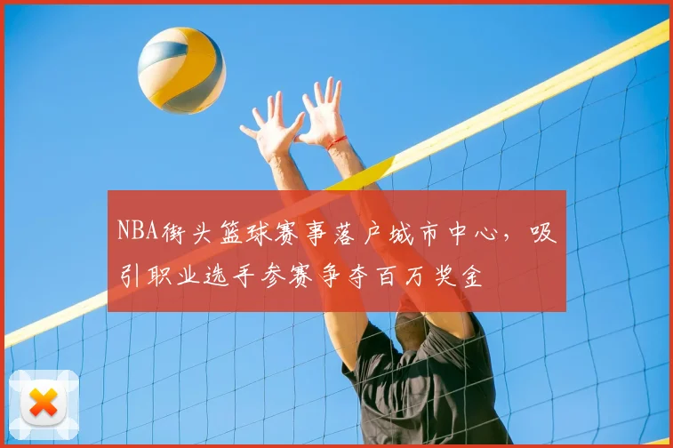 NBA街头篮球赛事落户城市中心,吸引职业选手参赛争夺百万奖金