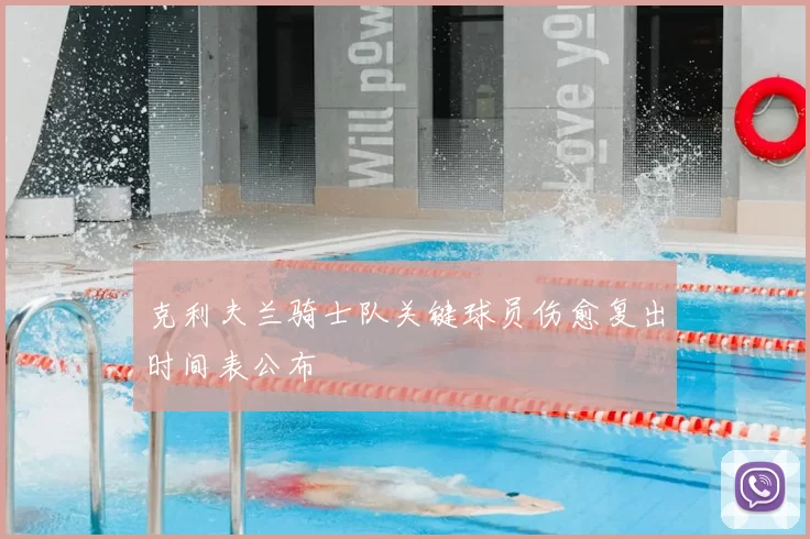 克利夫兰骑士队关键球员伤愈复出时间表公布