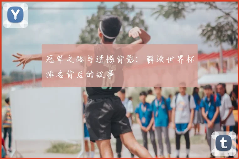 冠军之路与遗憾背影：解读世界杯排名背后的故事