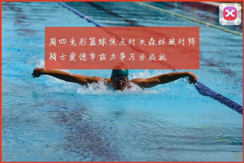 周四竞彩篮球焦点对决森林狼对阵骑士爱德华兹力争万分成就