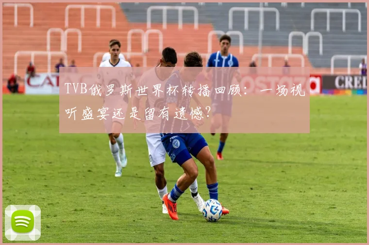TVB俄罗斯世界杯转播回顾:一场视听盛宴还是留有遗憾?