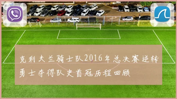 克利夫兰骑士队2016年总决赛逆转勇士夺得队史首冠历程回顾