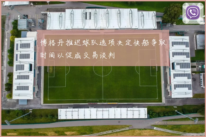 博格丹推迟球队选项决定快船争取时间以促成交易谈判