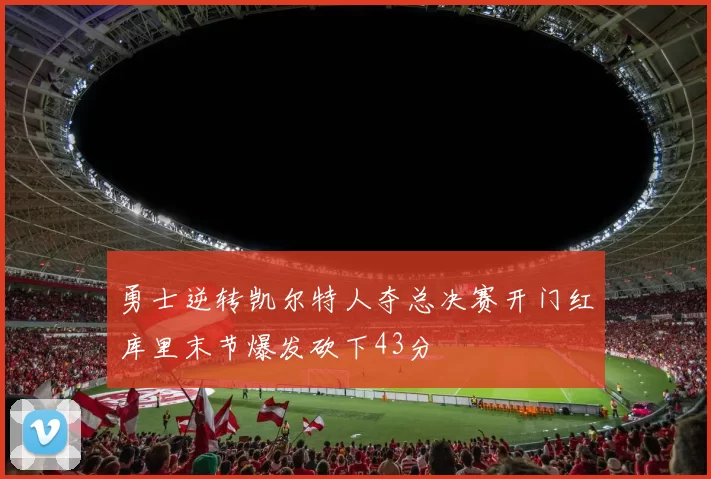 勇士逆转凯尔特人夺总决赛开门红库里末节爆发砍下43分