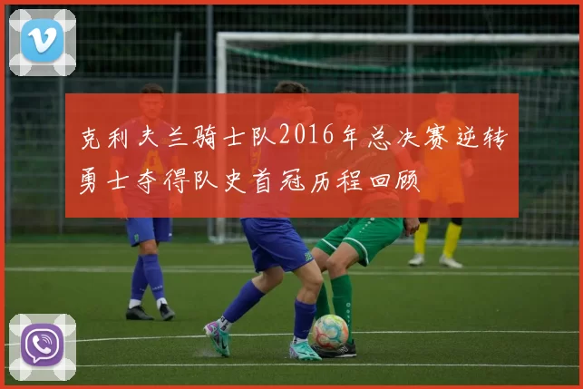 克利夫兰骑士队2016年总决赛逆转勇士夺得队史首冠历程回顾