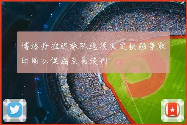 博格丹推迟球队选项决定快船争取时间以促成交易谈判
