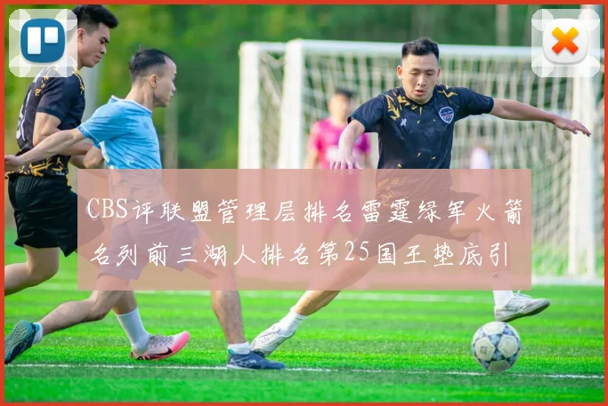 CBS评联盟管理层排名雷霆绿军火箭名列前三湖人排名第25国王垫底引发热议