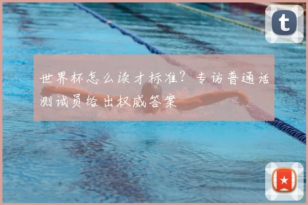 世界杯怎么读才标准?专访普通话测试员给出权威答案