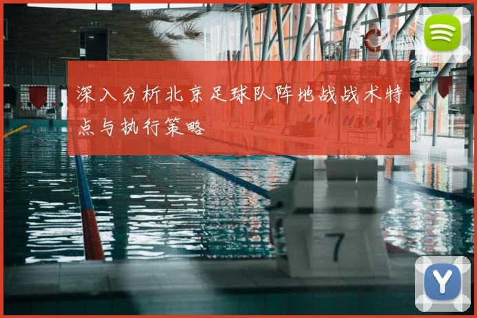 深入分析北京足球队阵地战战术特点与执行策略