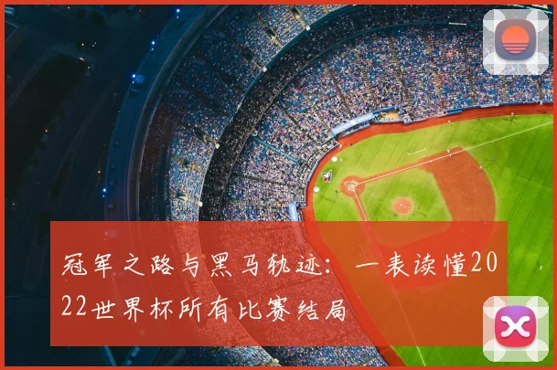 冠军之路与黑马轨迹：一表读懂2022世界杯所有比赛结局