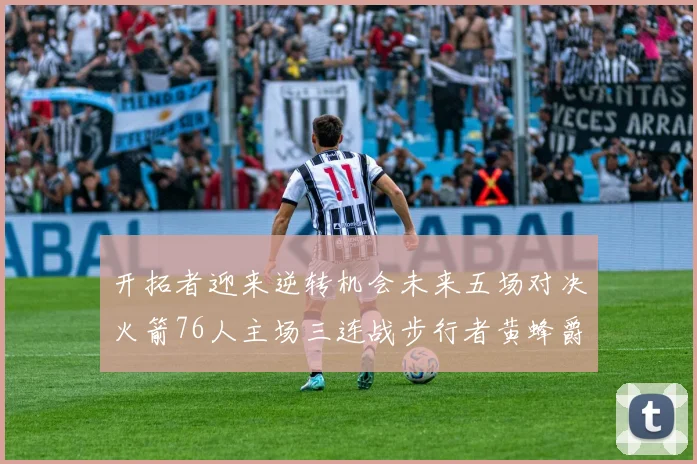 开拓者迎来逆转机会未来五场对决火箭76人主场三连战步行者黄蜂爵士