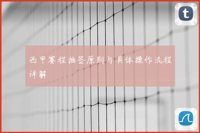 西甲赛程抽签原则与具体操作流程详解