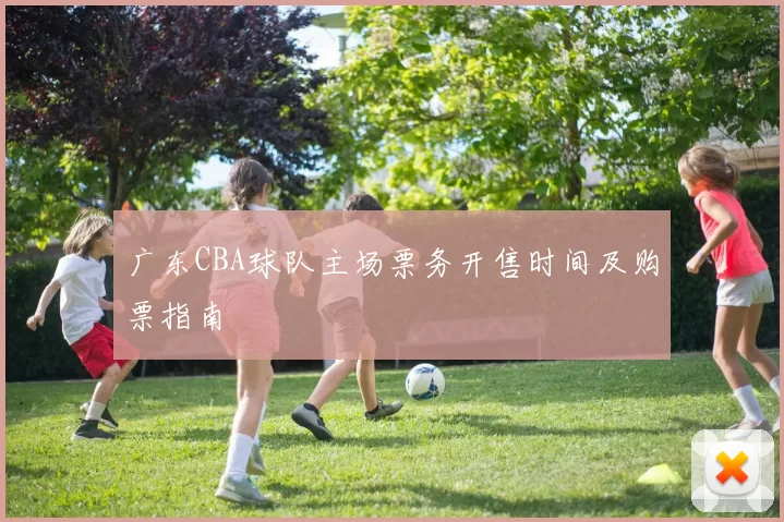 广东CBA球队主场票务开售时间及购票指南