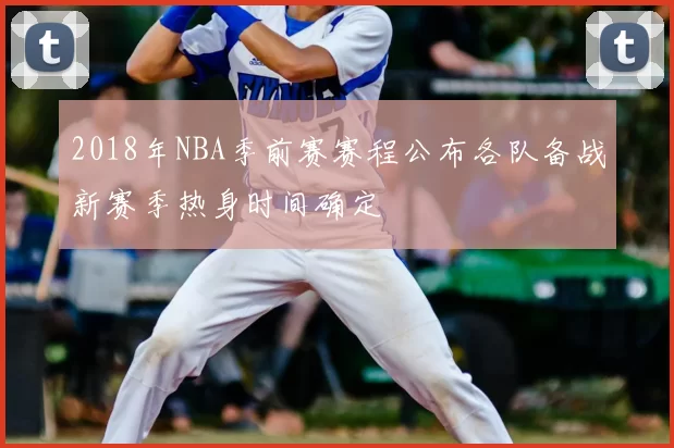 2018年NBA季前赛赛程公布各队备战新赛季热身时间确定