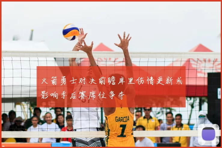 火箭勇士对决前瞻库里伤情更新或影响季后赛席位争夺