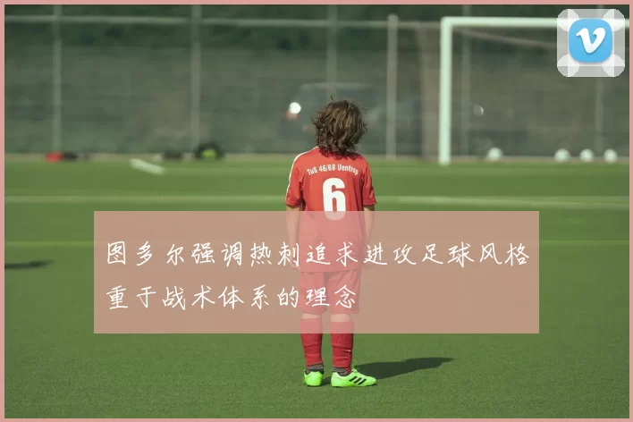 图多尔强调热刺追求进攻足球风格重于战术体系的理念