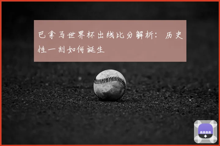 巴拿马世界杯出线比分解析：历史性一刻如何诞生