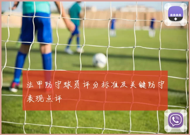 法甲防守球员评分标准及关键防守表现点评