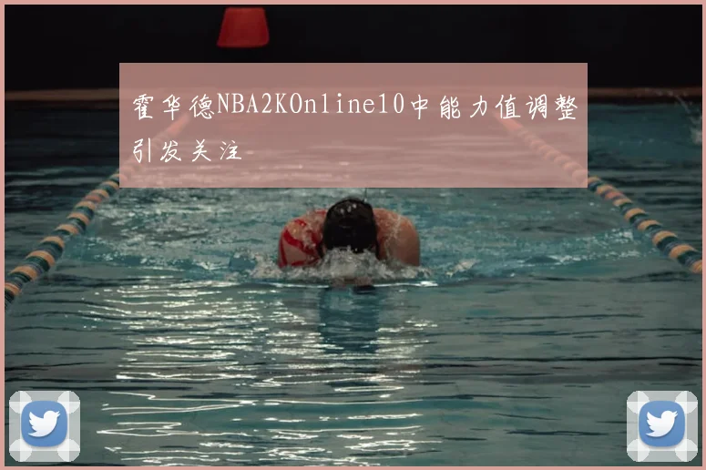 霍华德NBA2KOnline10中能力值调整引发关注