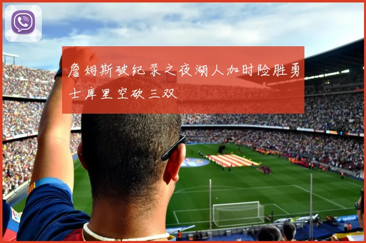 詹姆斯破纪录之夜湖人加时险胜勇士库里空砍三双
