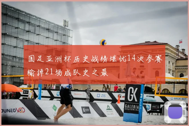 国足亚洲杯历史战绩堪忧14次参赛输掉21场成队史之最