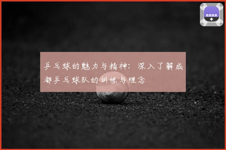 乒乓球的魅力与精神：深入了解成都乒乓球队的训练与理念