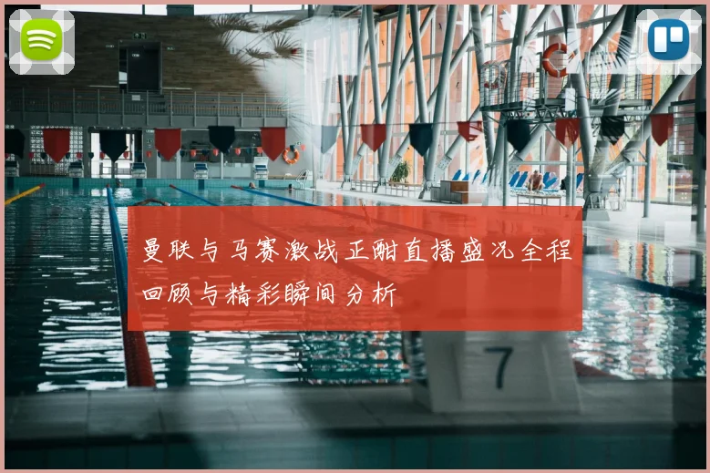 曼联与马赛激战正酣直播盛况全程回顾与精彩瞬间分析