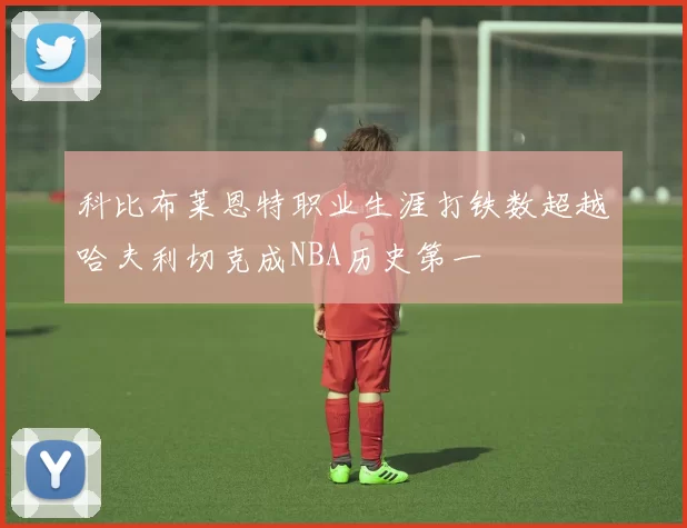 科比布莱恩特职业生涯打铁数超越哈夫利切克成NBA历史第一