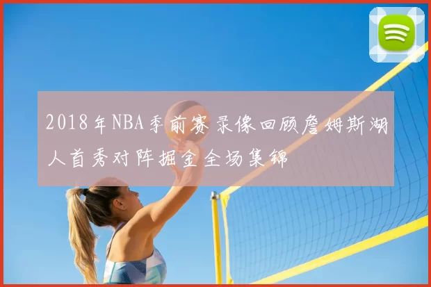 2018年NBA季前赛录像回顾詹姆斯湖人首秀对阵掘金全场集锦