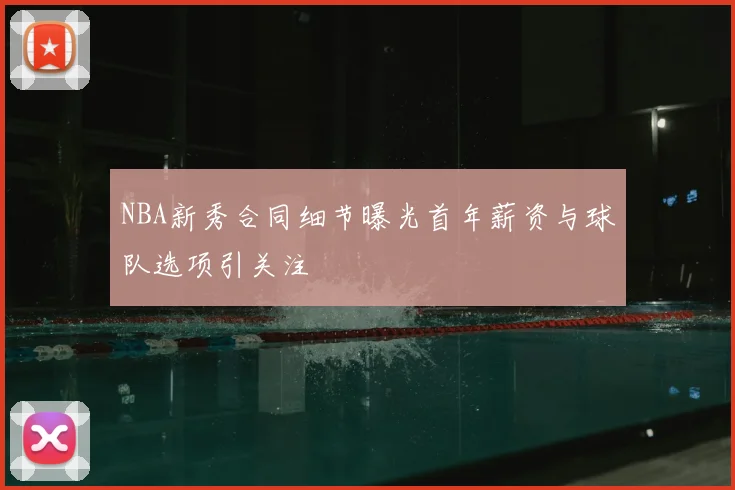 NBA新秀合同细节曝光首年薪资与球队选项引关注