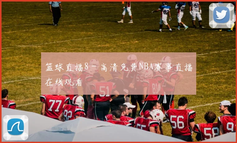 篮球直播8 - 高清免费NBA赛事直播在线观看