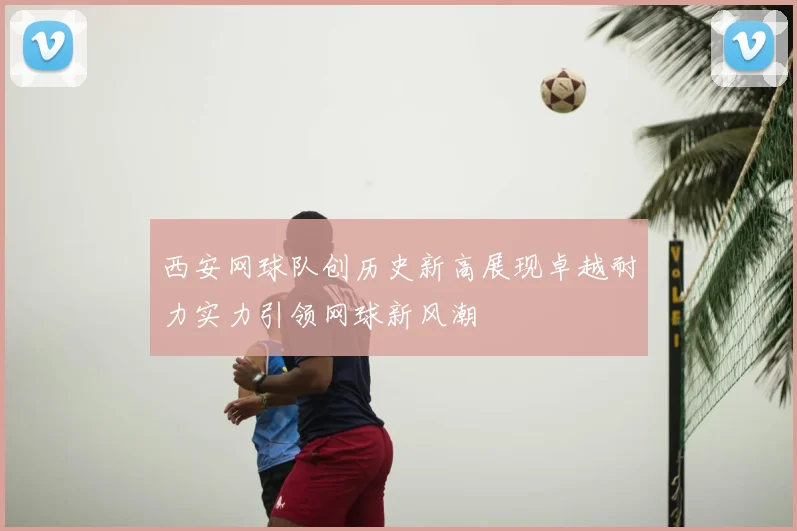 西安网球队创历史新高展现卓越耐力实力引领网球新风潮