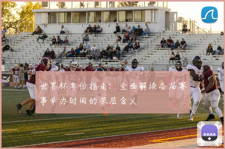 世界杯年份指南:全面解读各届赛事举办时间的深层含义