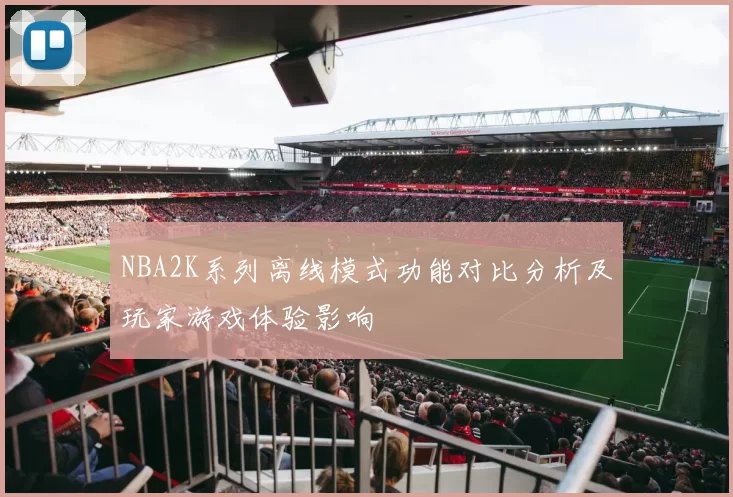 NBA2K系列离线模式功能对比分析及玩家游戏体验影响