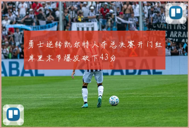 勇士逆转凯尔特人夺总决赛开门红库里末节爆发砍下43分