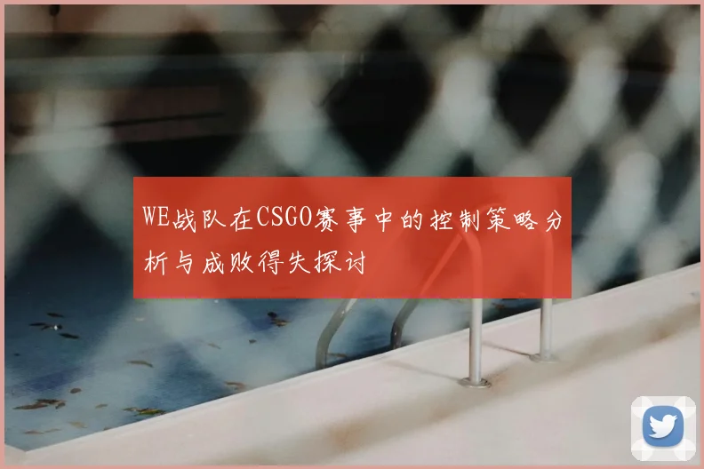 WE战队在CSGO赛事中的控制策略分析与成败得失探讨