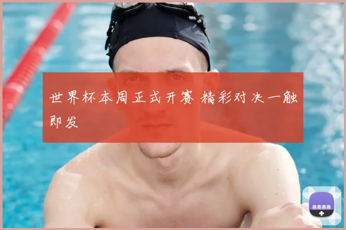 世界杯本周正式开赛 精彩对决一触即发