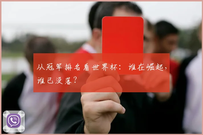 从冠军排名看世界杯:谁在崛起,谁已没落?