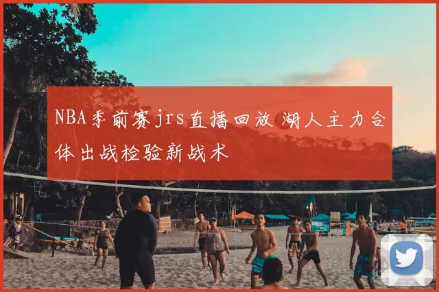 NBA季前赛jrs直播回放 湖人主力合体出战检验新战术