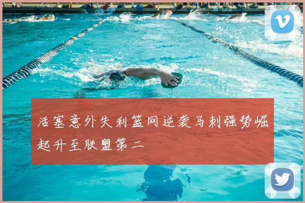 活塞意外失利篮网逆袭马刺强势崛起升至联盟第二