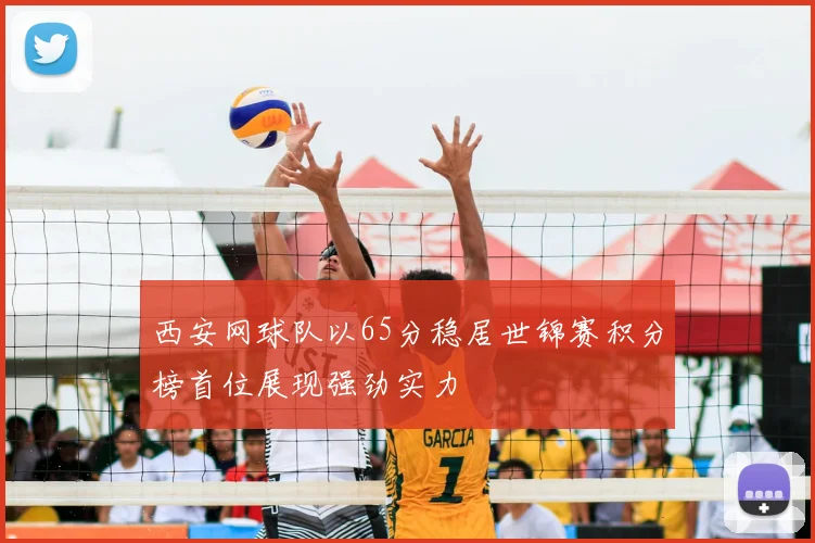 西安网球队以65分稳居世锦赛积分榜首位展现强劲实力