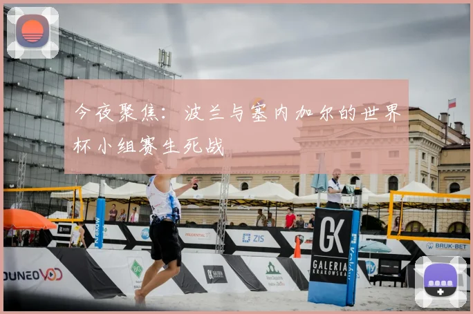 今夜聚焦:波兰与塞内加尔的世界杯小组赛生死战
